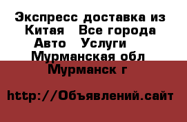 Экспресс доставка из Китая - Все города Авто » Услуги   . Мурманская обл.,Мурманск г.